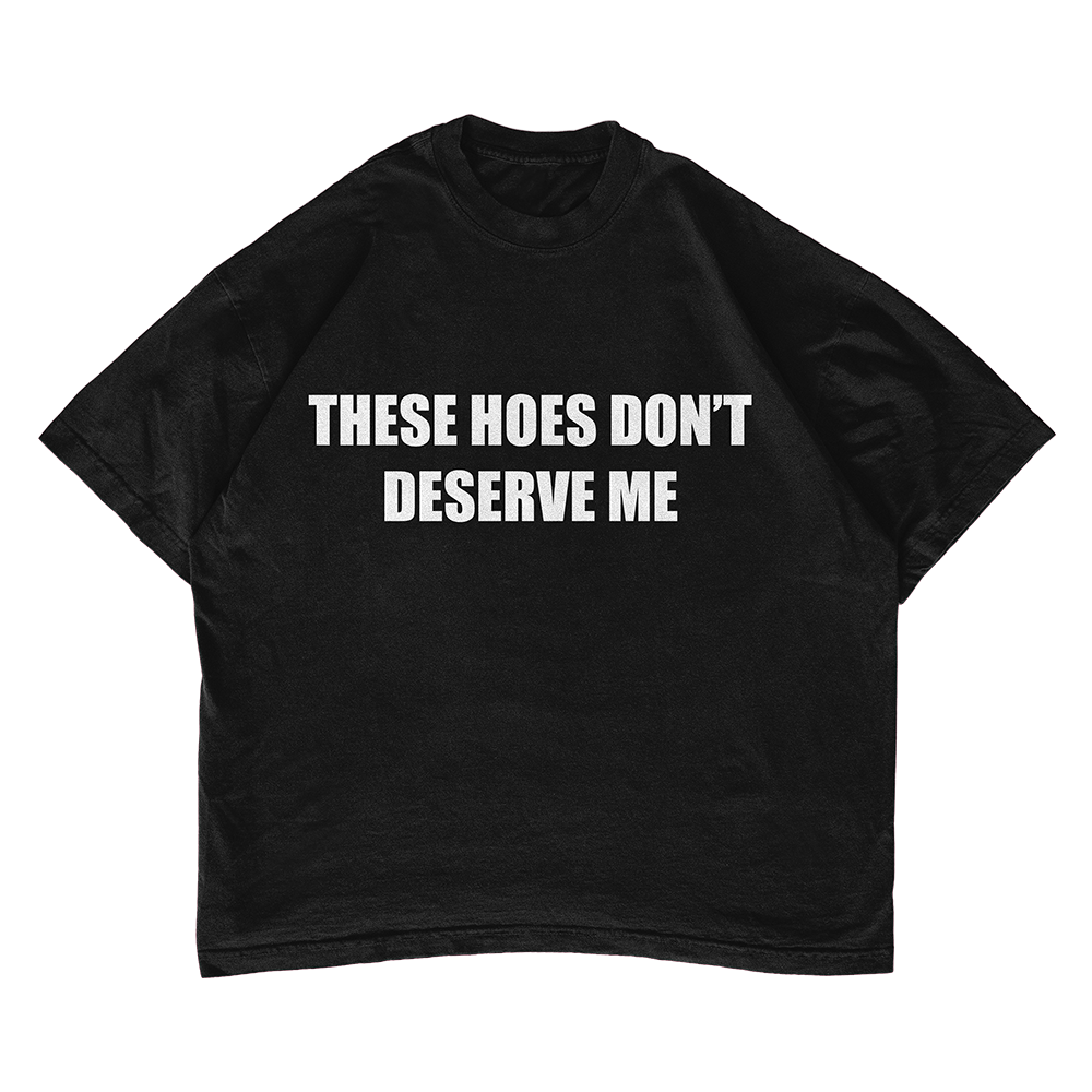 These Hoes Don't Deserve Me T-shirt