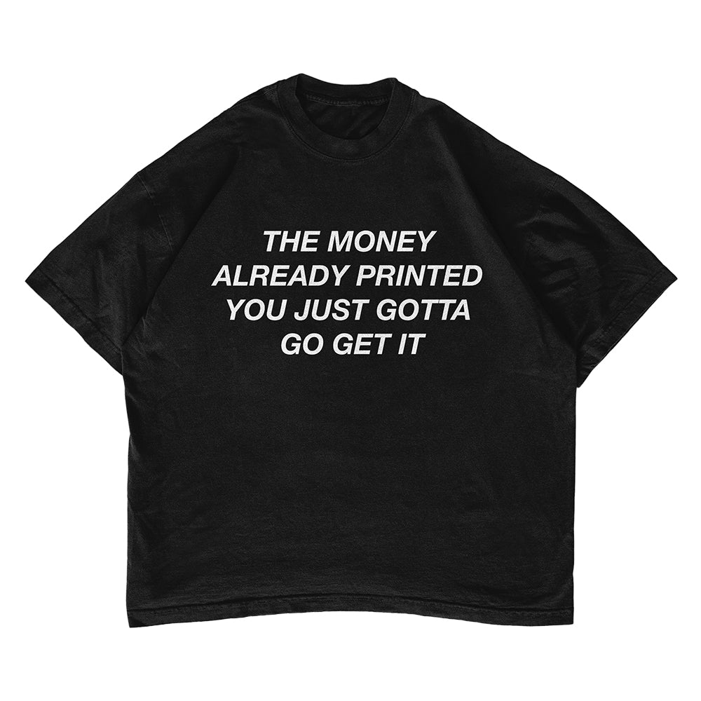 THE MONEY ALREADY PRINTED YOU JUST GOTTA GO GET IT T-shirt