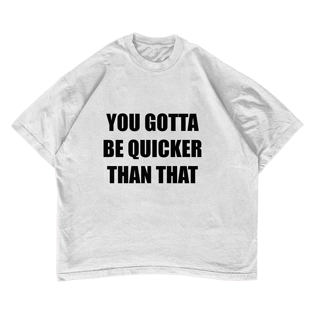 You Gotta Be Quicker Than That T-shirt