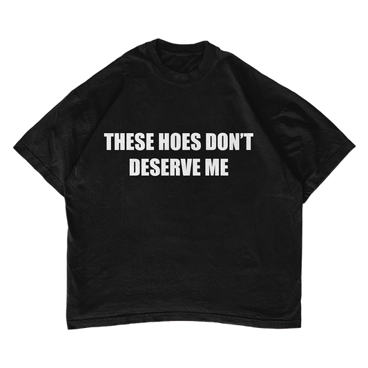 These Hoes Don't Deserve Me T-shirt