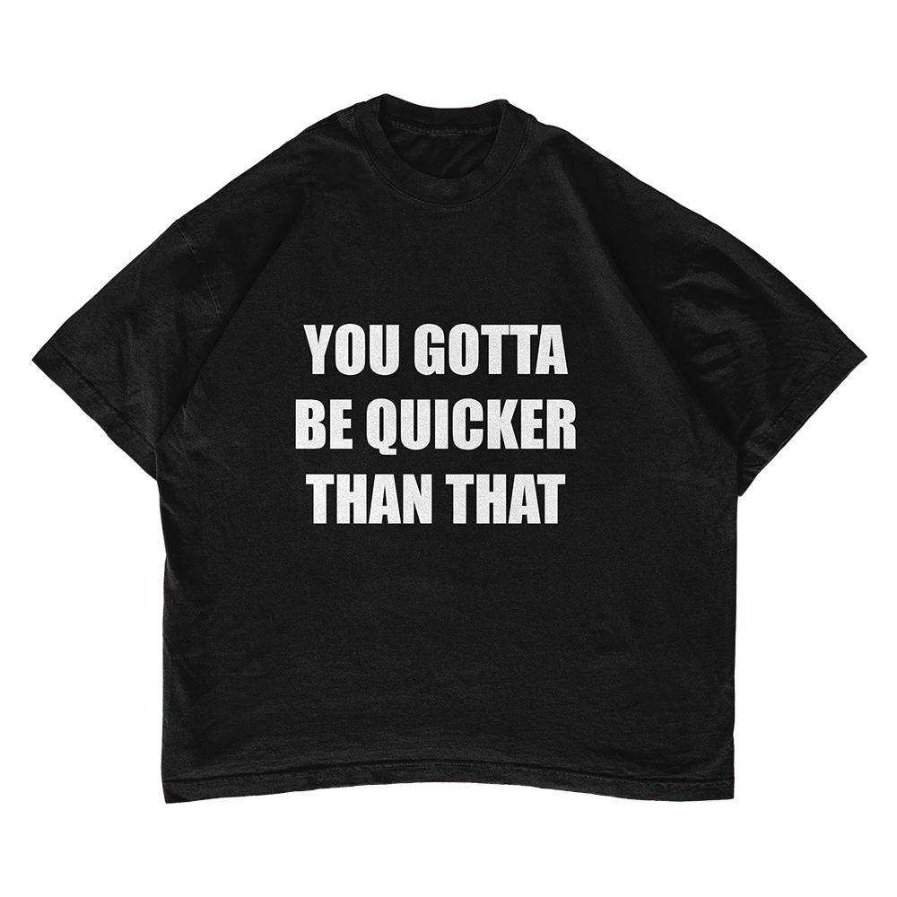 You Gotta Be Quicker Than That T-shirt