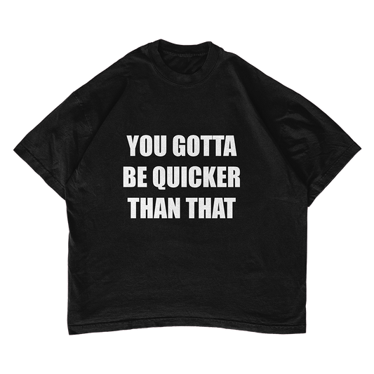 You Gotta Be Quicker Than That T-shirt